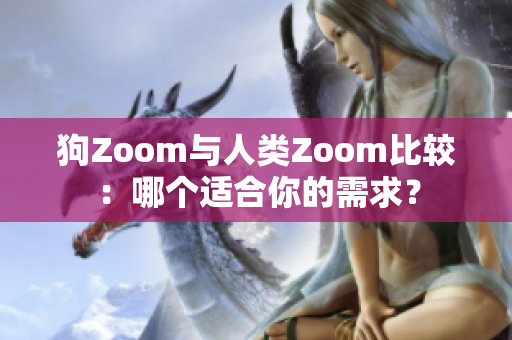 狗Zoom与人类Zoom比较：哪个适合你的需求？