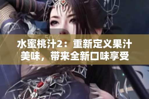 水蜜桃汁2：重新定义果汁美味，带来全新口味享受