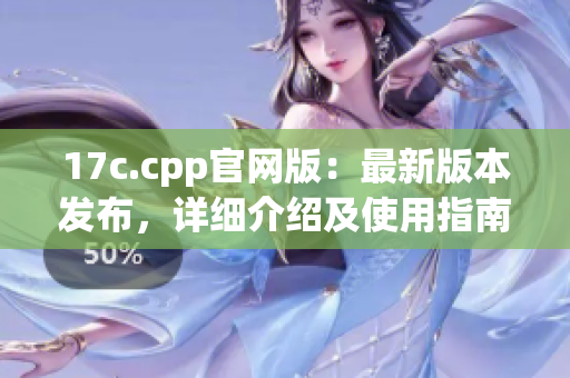17c.cpp官网版：最新版本发布，详细介绍及使用指南