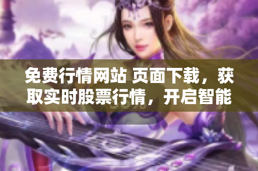免费行情网站 页面下载，获取实时股票行情，开启智能投资之旅