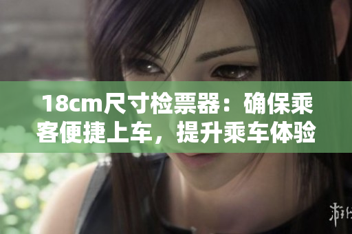 18cm尺寸检票器：确保乘客便捷上车，提升乘车体验