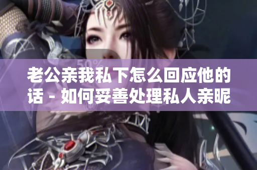老公亲我私下怎么回应他的话 - 如何妥善处理私人亲昵行为？