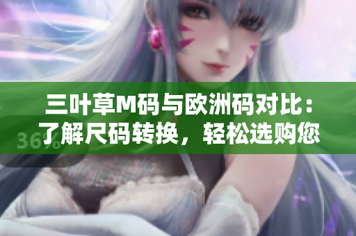 三叶草M码与欧洲码对比：了解尺码转换，轻松选购您的理想服装