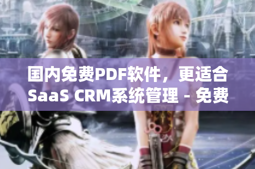 国内免费PDF软件，更适合SaaS CRM系统管理 - 免费使用指南