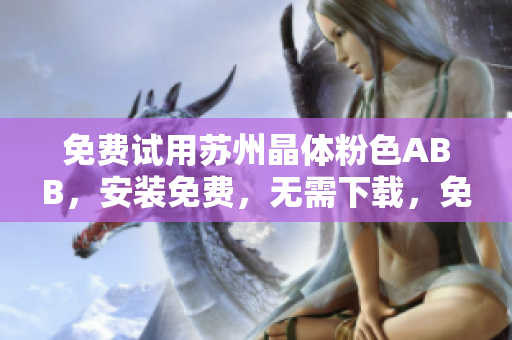 免费试用苏州晶体粉色ABB，安装免费，无需下载，免费提供使用。