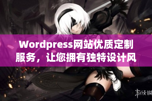 Wordpress网站优质定制服务，让您拥有独特设计风格