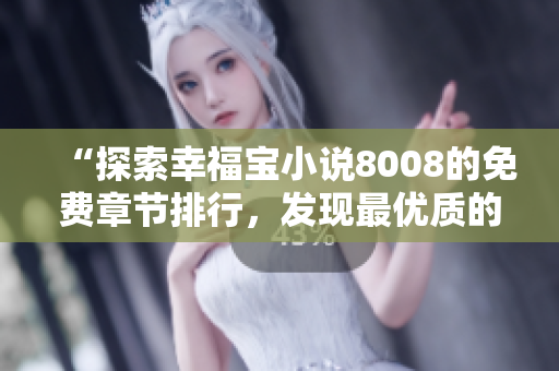 “探索幸福宝小说8008的免费章节排行，发现最优质的阅读体验”