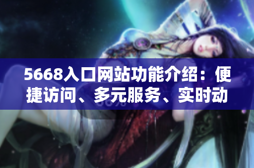 5668入口网站功能介绍：便捷访问、多元服务、实时动态