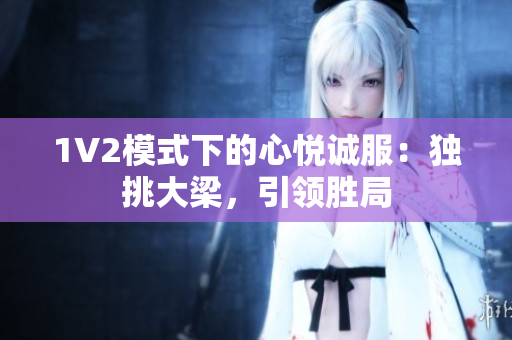 1V2模式下的心悦诚服：独挑大梁，引领胜局