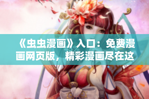 《虫虫漫画》入口：免费漫画网页版，精彩漫画尽在这里