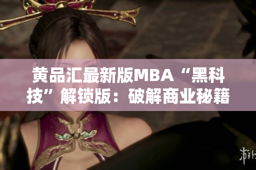 黄品汇最新版MBA“黑科技”解锁版：破解商业秘籍，创新科技助力管理者提升实战能力