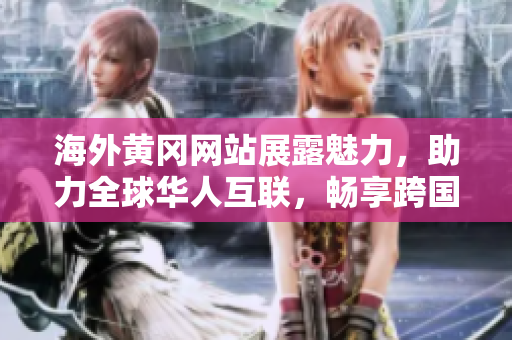 海外黄冈网站展露魅力，助力全球华人互联，畅享跨国交流