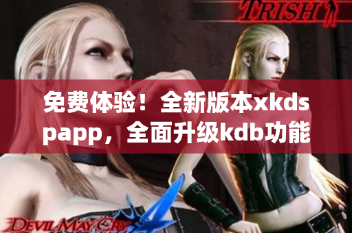 免费体验！全新版本xkdspapp，全面升级kdb功能，无需付费会员，畅享更多特权