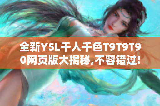 全新YSL千人千色T9T9T90网页版大揭秘,不容错过!