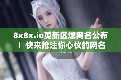 8x8x.io更新区域网名公布！快来抢注你心仪的网名