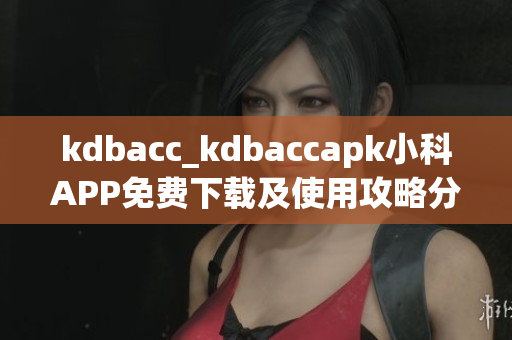 kdbacc_kdbaccapk小科APP免费下载及使用攻略分享