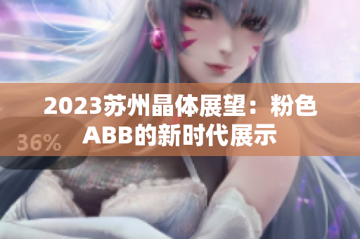 2023苏州晶体展望：粉色ABB的新时代展示