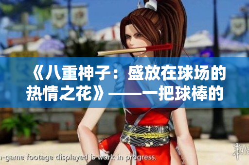 《八重神子：盛放在球场的热情之花》——一把球棒的背后故事