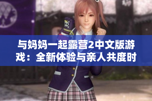 与妈妈一起露营2中文版游戏：全新体验与亲人共度时光