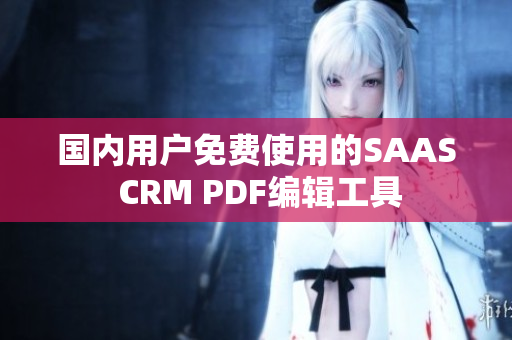 国内用户免费使用的SAAS CRM PDF编辑工具