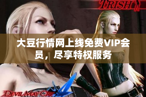 大豆行情网上线免费VIP会员，尽享特权服务