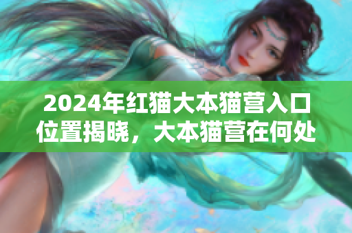 2024年红猫大本猫营入口位置揭晓，大本猫营在何处？