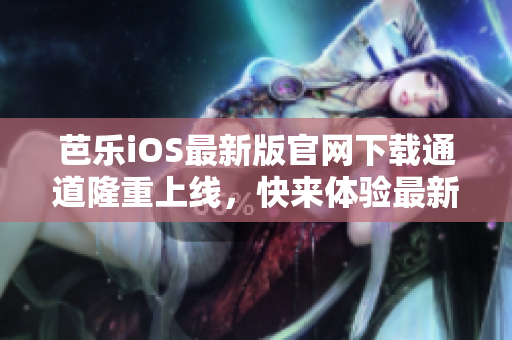 芭乐iOS最新版官网下载通道隆重上线，快来体验最新版本的精彩功能！