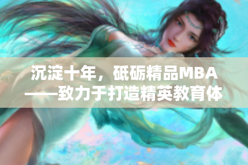 沉淀十年，砥砺精品MBA——致力于打造精英教育体系的探索和实践
