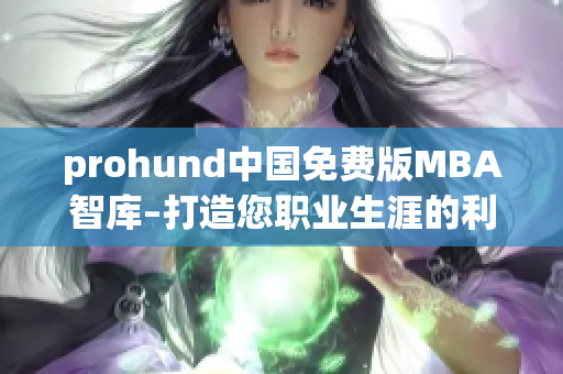 prohund中国免费版MBA智库–打造您职业生涯的利器