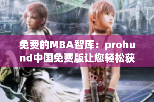 免费的MBA智库：prohund中国免费版让您轻松获得MBA知识