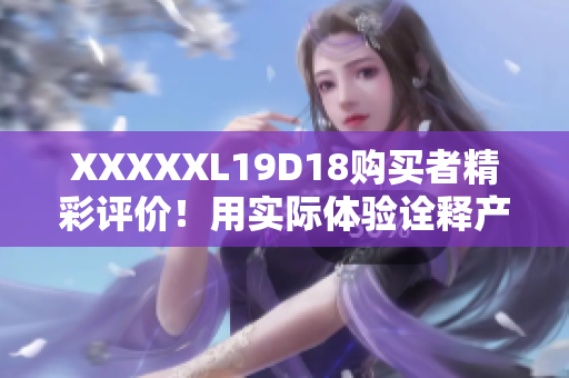 XXXXXL19D18购买者精彩评价！用实际体验诠释产品优劣