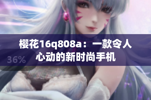 樱花16q808a：一款令人心动的新时尚手机