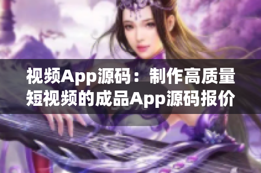 视频App源码：制作高质量短视频的成品App源码报价