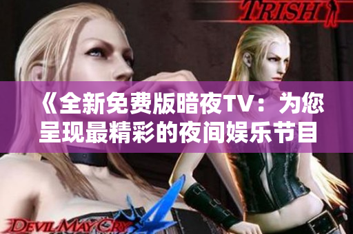 《全新免费版暗夜TV：为您呈现最精彩的夜间娱乐节目！》