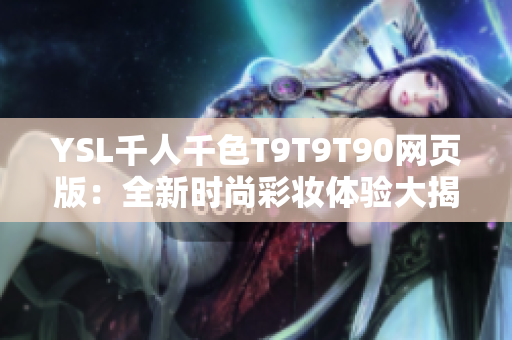 YSL千人千色T9T9T90网页版：全新时尚彩妆体验大揭秘