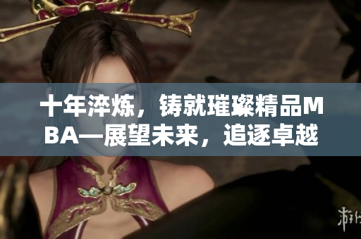 十年淬炼，铸就璀璨精品MBA—展望未来，追逐卓越