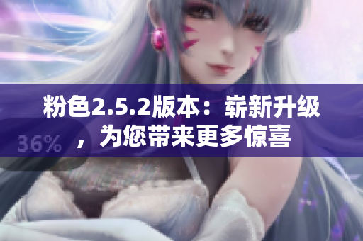 粉色2.5.2版本：崭新升级，为您带来更多惊喜