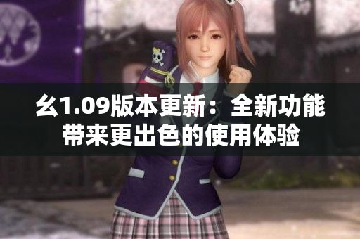 幺1.09版本更新：全新功能带来更出色的使用体验