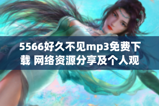 5566好久不见mp3免费下载 网络资源分享及个人观点
