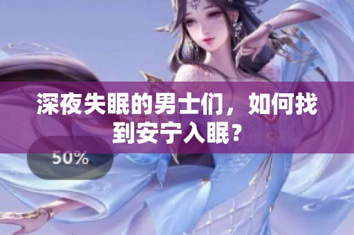 深夜失眠的男士们，如何找到安宁入眠？