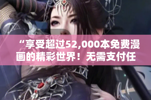 “享受超过52,000本免费漫画的精彩世界！无需支付任何费用，尽情畅读！”