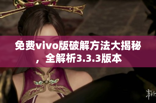 免费vivo版破解方法大揭秘，全解析3.3.3版本