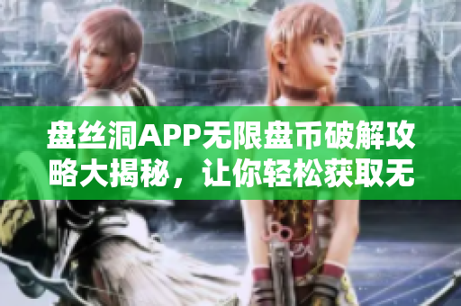 盘丝洞APP无限盘币破解攻略大揭秘，让你轻松获取无限盘币！