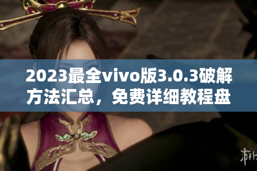 2023最全vivo版3.0.3破解方法汇总，免费详细教程盘点