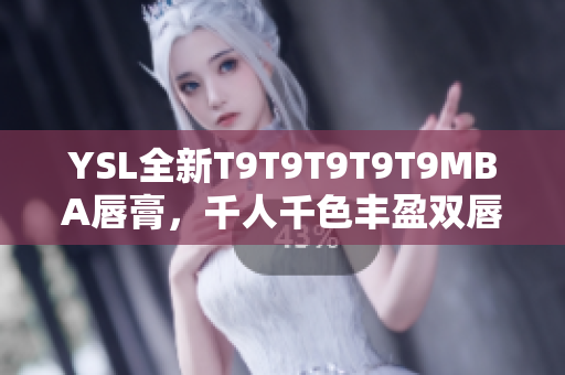 YSL全新T9T9T9T9T9MBA唇膏，千人千色丰盈双唇感！