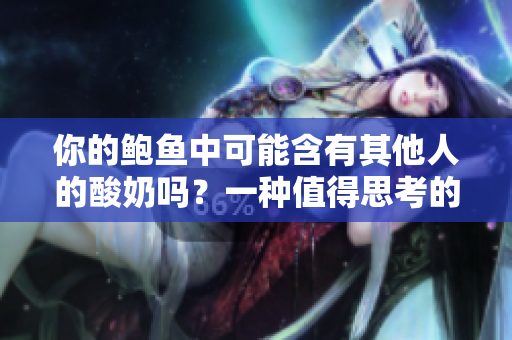 你的鲍鱼中可能含有其他人的酸奶吗？一种值得思考的健康问题