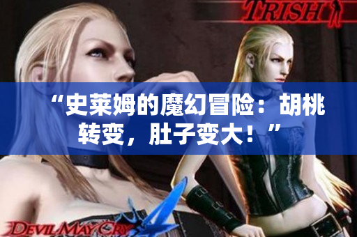 “史莱姆的魔幻冒险：胡桃转变，肚子变大！”