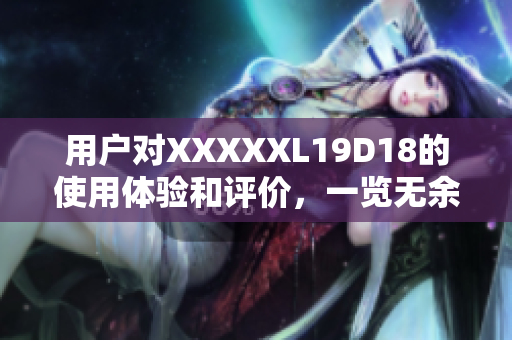 用户对XXXXXL19D18的使用体验和评价，一览无余