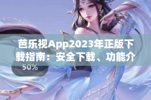 芭乐视App2023年正版下载指南：安全下载、功能介绍和使用技巧