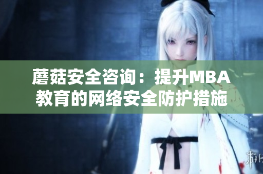 蘑菇安全咨询：提升MBA教育的网络安全防护措施